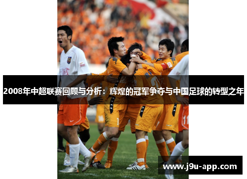 2008年中超联赛回顾与分析:辉煌的冠军争夺与中国足球的转型之年 2008年中超联赛回顾与分析:辉煌的冠军争夺与中国足球的转型之年