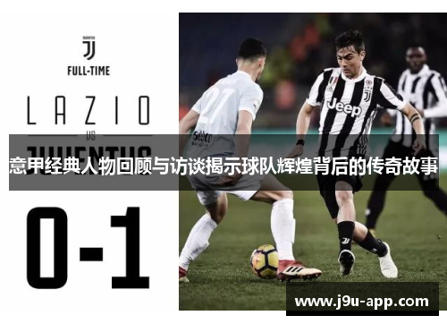 意甲经典人物回顾与访谈揭示球队辉煌背后的传奇故事