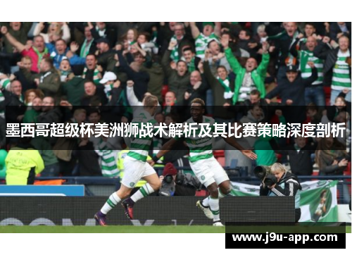 墨西哥超级杯美洲狮战术解析及其比赛策略深度剖析