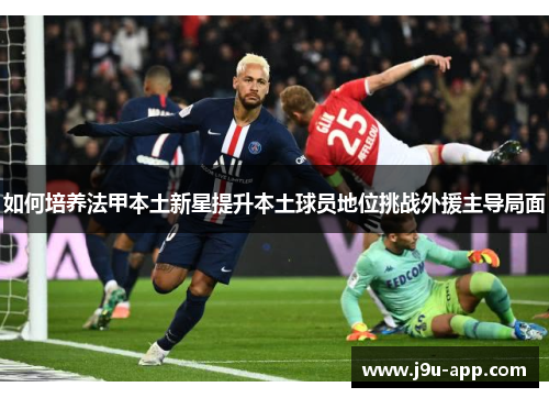 如何培养法甲本土新星提升本土球员地位挑战外援主导局面
