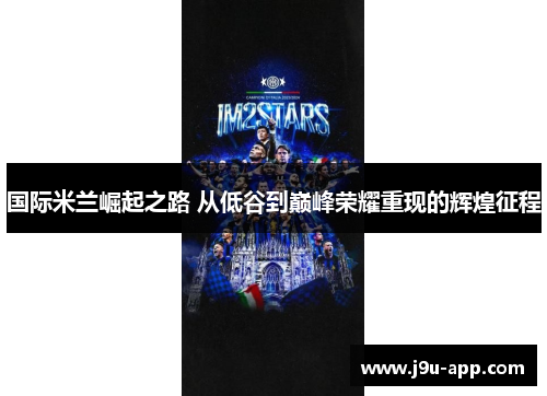 国际米兰崛起之路 从低谷到巅峰荣耀重现的辉煌征程 国际米兰崛起之路 从低谷到巅峰荣耀重现的辉煌征程