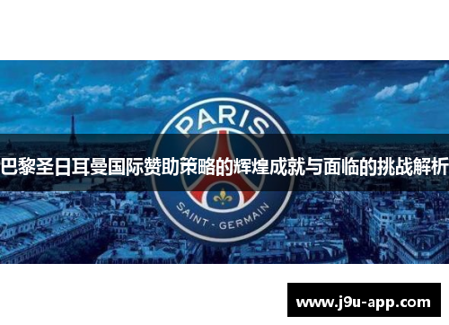 巴黎圣日耳曼国际赞助策略的辉煌成就与面临的挑战解析 巴黎圣日耳曼国际赞助策略的辉煌成就与面临的挑战解析