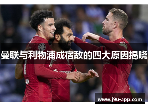 曼联与利物浦成宿敌的四大原因揭晓 曼联与利物浦成宿敌的四大原因揭晓