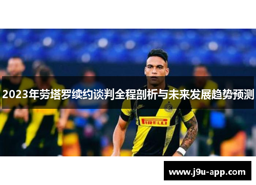 2023年劳塔罗续约谈判全程剖析与未来发展趋势预测 2023年劳塔罗续约谈判全程剖析与未来发展趋势预测