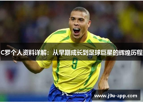 C罗个人资料详解:从早期成长到足球巨星的辉煌历程 C罗个人资料详解:从早期成长到足球巨星的辉煌历程