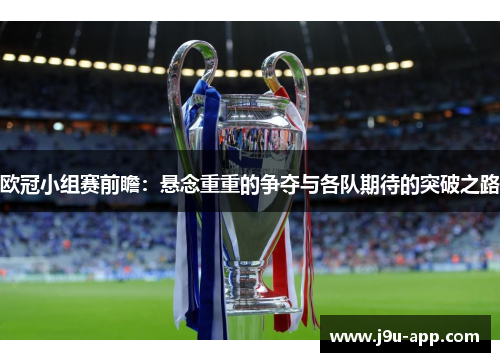 欧冠小组赛前瞻:悬念重重的争夺与各队期待的突破之路 欧冠小组赛前瞻:悬念重重的争夺与各队期待的突破之路