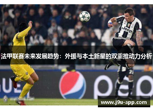 法甲联赛未来发展趋势:外援与本土新星的双重推动力分析 法甲联赛未来发展趋势:外援与本土新星的双重推动力分析
