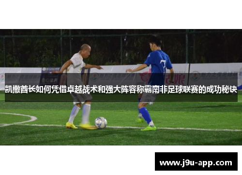 凯撒酋长如何凭借卓越战术和强大阵容称霸南非足球联赛的成功秘诀