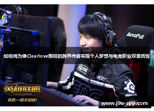 如何成为像Clearlove那样的跨界传奇实现个人梦想与电竞职业双重辉煌 如何成为像Clearlove那样的跨界传奇实现个人梦想与电竞职业双重辉煌