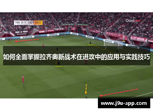 如何全面掌握拉齐奥新战术在进攻中的应用与实践技巧 如何全面掌握拉齐奥新战术在进攻中的应用与实践技巧