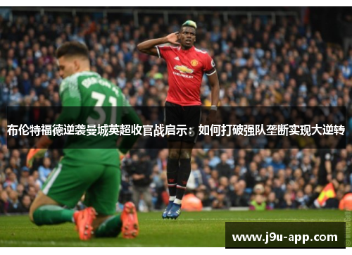 布伦特福德逆袭曼城英超收官战启示：如何打破强队垄断实现大逆转