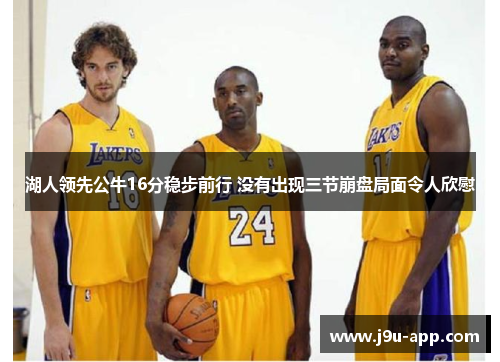 湖人领先公牛16分稳步前行 没有出现三节崩盘局面令人欣慰 湖人领先公牛16分稳步前行 没有出现三节崩盘局面令人欣慰