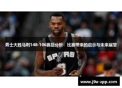 勇士大胜马刺148-106赛后分析：比赛带来的启示与未来展望