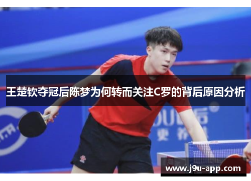 王楚钦夺冠后陈梦为何转而关注C罗的背后原因分析