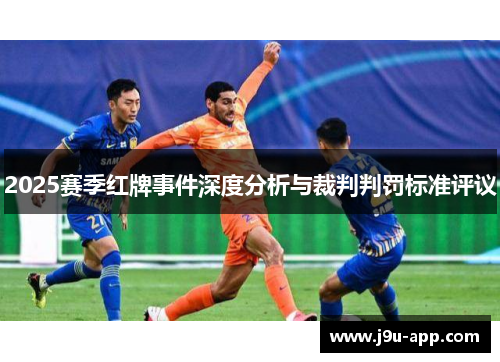 2025赛季红牌事件深度分析与裁判判罚标准评议 2025赛季红牌事件深度分析与裁判判罚标准评议
