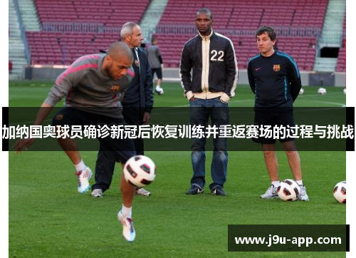 加纳国奥球员确诊新冠后恢复训练并重返赛场的过程与挑战