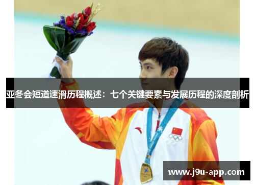 亚冬会短道速滑历程概述:七个关键要素与发展历程的深度剖析 亚冬会短道速滑历程概述:七个关键要素与发展历程的深度剖析