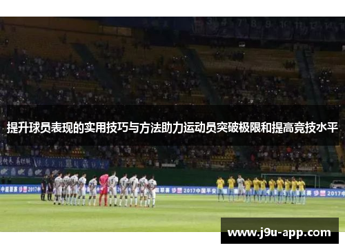 提升球员表现的实用技巧与方法助力运动员突破极限和提高竞技水平