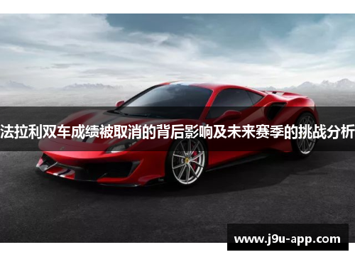 法拉利双车成绩被取消的背后影响及未来赛季的挑战分析 法拉利双车成绩被取消的背后影响及未来赛季的挑战分析