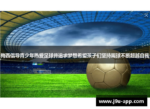 梅西倡导青少年热爱足球并追求梦想希望孩子们坚持踢球不断超越自我