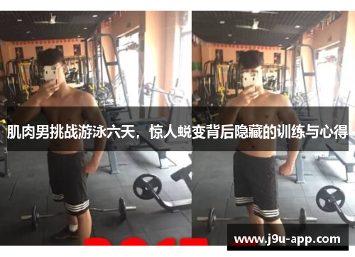 肌肉男挑战游泳六天,惊人蜕变背后隐藏的训练与心得 肌肉男挑战游泳六天,惊人蜕变背后隐藏的训练与心得