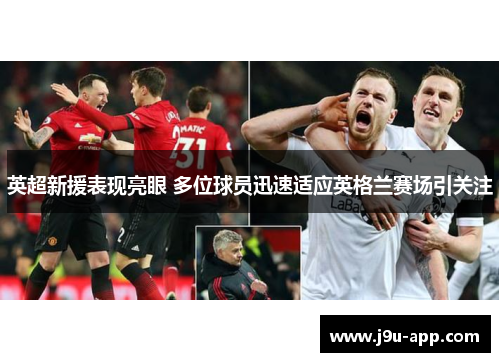 英超新援表现亮眼 多位球员迅速适应英格兰赛场引关注 英超新援表现亮眼 多位球员迅速适应英格兰赛场引关注