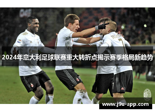 2024年意大利足球联赛重大转折点揭示赛季格局新趋势