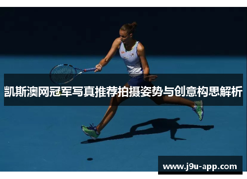 凯斯澳网冠军写真推荐拍摄姿势与创意构思解析 凯斯澳网冠军写真推荐拍摄姿势与创意构思解析