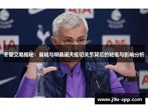 冬窗交易揭秘：曼城与胡桑诺夫密切关系背后的秘密与影响分析