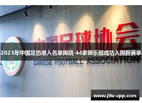 2023年中国足协准入名单揭晓 44家俱乐部成功入围新赛季