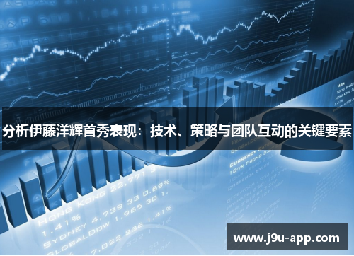 分析伊藤洋辉首秀表现：技术、策略与团队互动的关键要素
