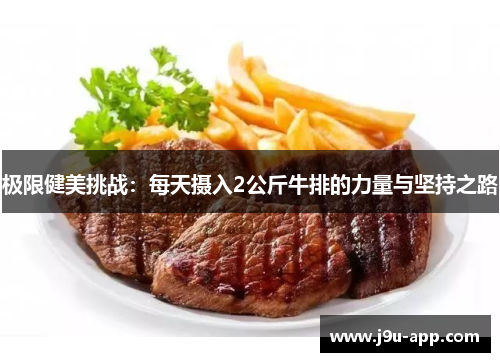 极限健美挑战:每天摄入2公斤牛排的力量与坚持之路 极限健美挑战:每天摄入2公斤牛排的力量与坚持之路
