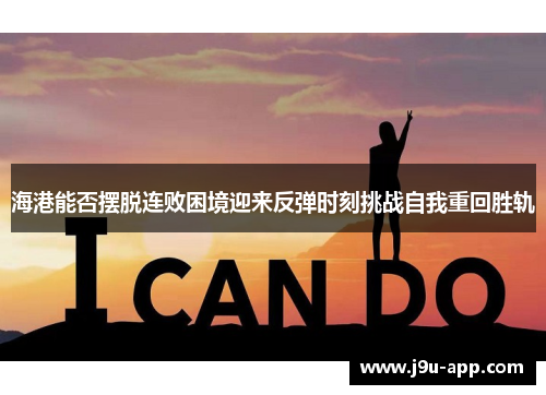 海港能否摆脱连败困境迎来反弹时刻挑战自我重回胜轨 海港能否摆脱连败困境迎来反弹时刻挑战自我重回胜轨