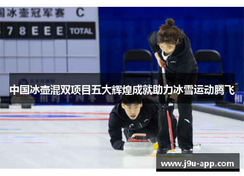 中国冰壶混双项目五大辉煌成就助力冰雪运动腾飞 中国冰壶混双项目五大辉煌成就助力冰雪运动腾飞