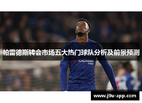 帕雷德斯转会市场五大热门球队分析及前景预测