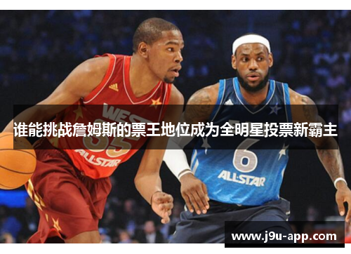 谁能挑战詹姆斯的票王地位成为全明星投票新霸主