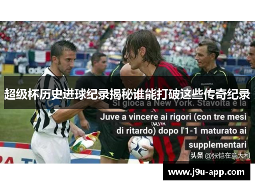 超级杯历史进球纪录揭秘谁能打破这些传奇纪录