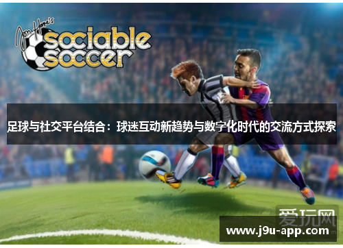 足球与社交平台结合：球迷互动新趋势与数字化时代的交流方式探索