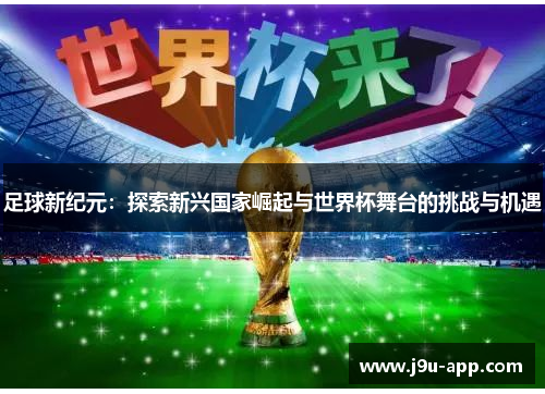 足球新纪元：探索新兴国家崛起与世界杯舞台的挑战与机遇