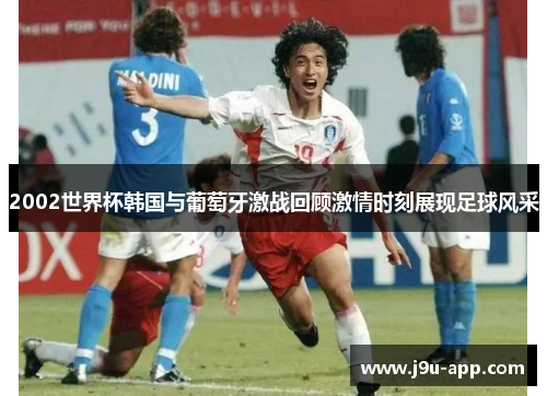 2002世界杯韩国与葡萄牙激战回顾激情时刻展现足球风采