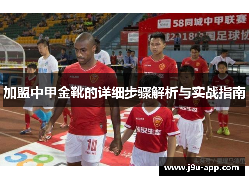 加盟中甲金靴的详细步骤解析与实战指南