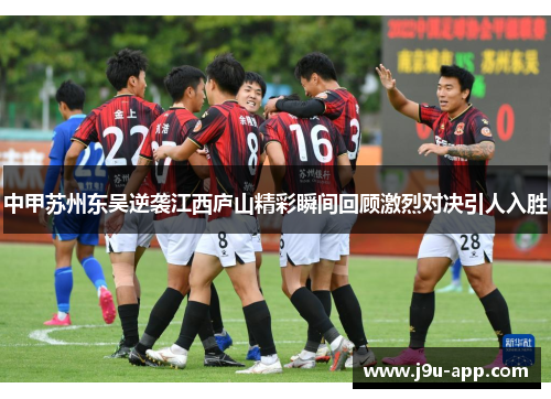 中甲苏州东吴逆袭江西庐山精彩瞬间回顾激烈对决引人入胜
