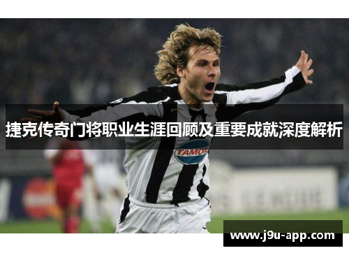 捷克传奇门将职业生涯回顾及重要成就深度解析