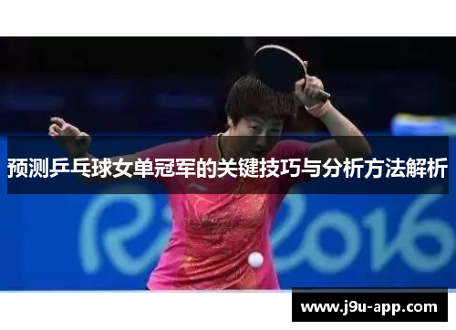预测乒乓球女单冠军的关键技巧与分析方法解析 预测乒乓球女单冠军的关键技巧与分析方法解析