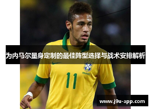 为内马尔量身定制的最佳阵型选择与战术安排解析 为内马尔量身定制的最佳阵型选择与战术安排解析