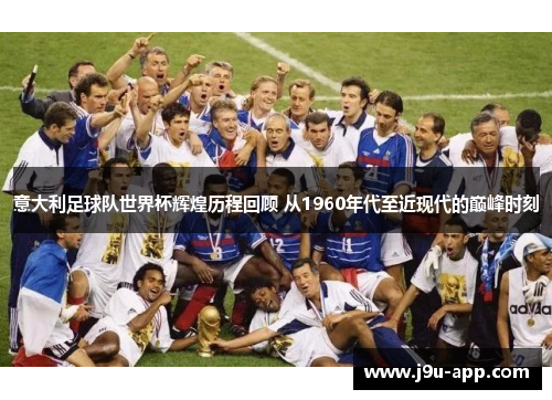 意大利足球队世界杯辉煌历程回顾 从1960年代至近现代的巅峰时刻 意大利足球队世界杯辉煌历程回顾 从1960年代至近现代的巅峰时刻