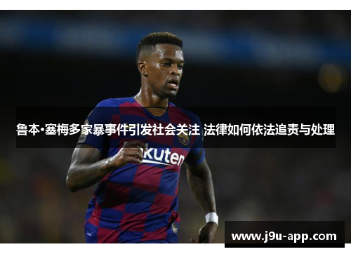 鲁本·塞梅多家暴事件引发社会关注 法律如何依法追责与处理 鲁本·塞梅多家暴事件引发社会关注 法律如何依法追责与处理