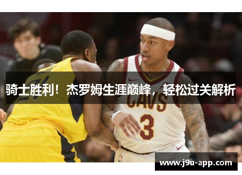 骑士胜利!杰罗姆生涯巅峰,轻松过关解析 骑士胜利!杰罗姆生涯巅峰,轻松过关解析