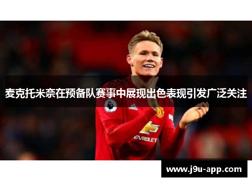 麦克托米奈在预备队赛事中展现出色表现引发广泛关注