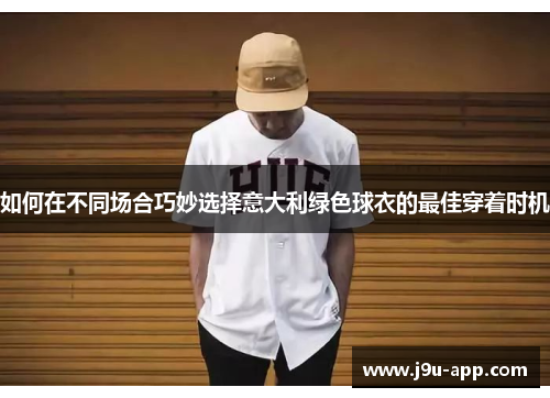 如何在不同场合巧妙选择意大利绿色球衣的最佳穿着时机 如何在不同场合巧妙选择意大利绿色球衣的最佳穿着时机